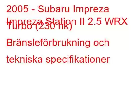 2005 - Subaru Impreza
Impreza Station II 2.5 WRX Turbo (230 hk) Bränsleförbrukning och tekniska specifikationer