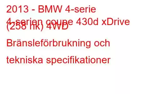 2013 - BMW 4-serie
4-serien coupe 430d xDrive (258 hk) 4WD Bränsleförbrukning och tekniska specifikationer