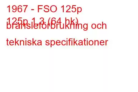 1967 - FSO 125p
125p 1,3 (64 hk) bränsleförbrukning och tekniska specifikationer