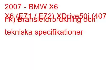 2007 - BMW X6
X6 (E71 / E72) XDrive50i (407 hk) Bränsleförbrukning och tekniska specifikationer