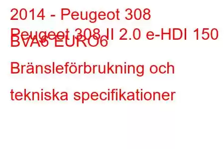 2014 - Peugeot 308
Peugeot 308 II 2.0 e-HDI 150 BVA6 EURO6 Bränsleförbrukning och tekniska specifikationer