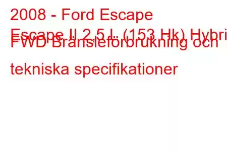 2008 - Ford Escape
Escape II 2,5 L (153 Hk) Hybrid FWD Bränsleförbrukning och tekniska specifikationer