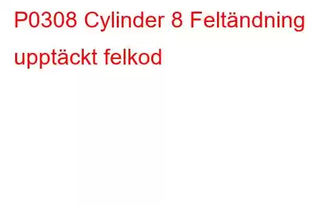 P0308 Cylinder 8 Feltändning upptäckt felkod