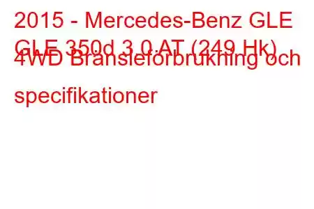 2015 - Mercedes-Benz GLE
GLE 350d 3.0 AT (249 Hk) 4WD Bränsleförbrukning och specifikationer