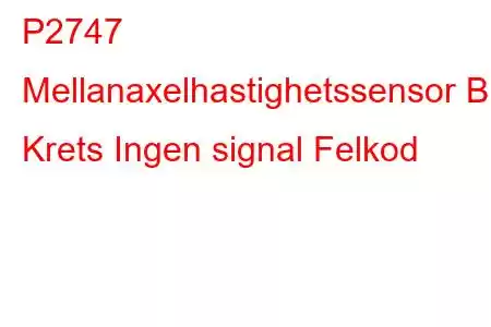 P2747 Mellanaxelhastighetssensor B Krets Ingen signal Felkod