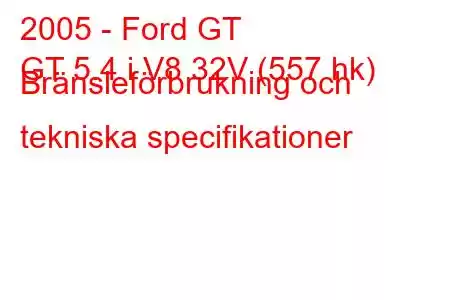 2005 - Ford GT
GT 5.4 i V8 32V (557 hk) Bränsleförbrukning och tekniska specifikationer