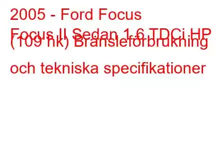 2005 - Ford Focus
Focus II Sedan 1.6 TDCi HP (109 hk) Bränsleförbrukning och tekniska specifikationer