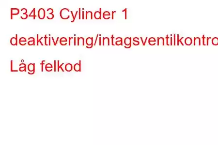 P3403 Cylinder 1 deaktivering/intagsventilkontrollkrets Låg felkod