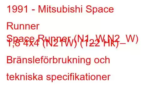 1991 - Mitsubishi Space Runner
Space Runner (N1_W,N2_W) 1,8 4x4 (N21W) (122 Hk) Bränsleförbrukning och tekniska specifikationer