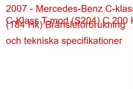 2007 - Mercedes-Benz C-klass
C-Klass T-mod (S204) C 200 K (184 Hk) Bränsleförbrukning och tekniska specifikationer