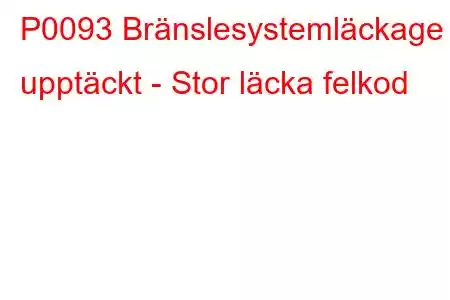 P0093 Bränslesystemläckage upptäckt - Stor läcka felkod