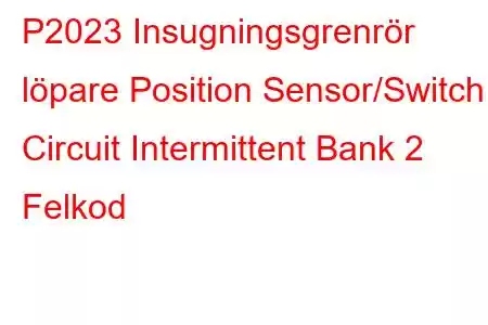 P2023 Insugningsgrenrör löpare Position Sensor/Switch Circuit Intermittent Bank 2 Felkod