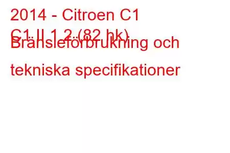 2014 - Citroen C1
C1 II 1.2 (82 hk) Bränsleförbrukning och tekniska specifikationer