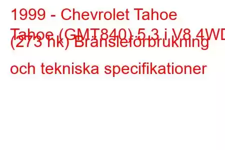 1999 - Chevrolet Tahoe
Tahoe (GMT840) 5.3 i V8 4WD (273 hk) Bränsleförbrukning och tekniska specifikationer