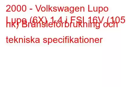 2000 - Volkswagen Lupo
Lupo (6X) 1.4 i FSI 16V (105 hk) Bränsleförbrukning och tekniska specifikationer