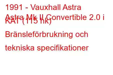 1991 - Vauxhall Astra
Astra Mk II Convertible 2.0 i KAT (115 hk) Bränsleförbrukning och tekniska specifikationer