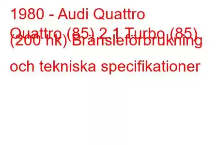 1980 - Audi Quattro
Quattro (85) 2.1 Turbo (85) (200 hk) Bränsleförbrukning och tekniska specifikationer