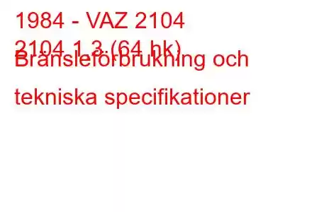 1984 - VAZ 2104
2104 1,3 (64 hk) Bränsleförbrukning och tekniska specifikationer