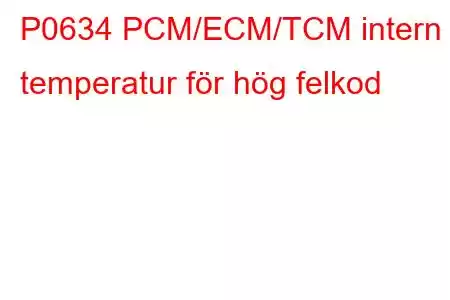 P0634 PCM/ECM/TCM intern temperatur för hög felkod