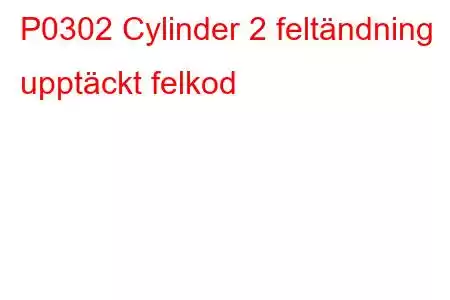 P0302 Cylinder 2 feltändning upptäckt felkod