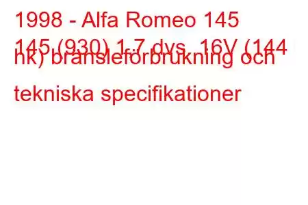 1998 - Alfa Romeo 145
145 (930) 1,7 dvs. 16V (144 hk) bränsleförbrukning och tekniska specifikationer