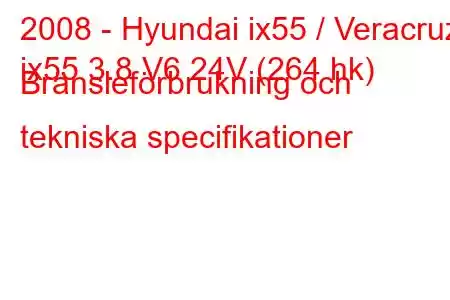 2008 - Hyundai ix55 / Veracruz
ix55 3.8 V6 24V (264 hk) Bränsleförbrukning och tekniska specifikationer