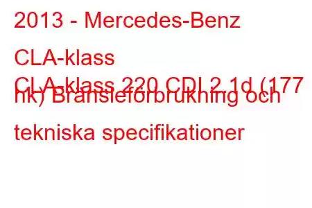 2013 - Mercedes-Benz CLA-klass
CLA-klass 220 CDI 2.1d (177 hk) Bränsleförbrukning och tekniska specifikationer