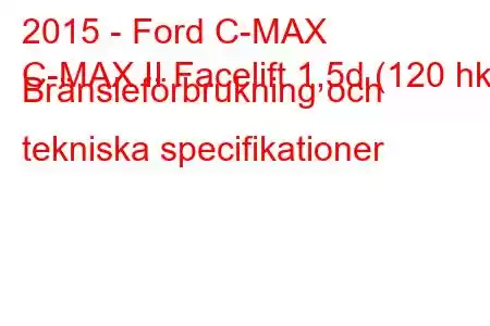 2015 - Ford C-MAX
C-MAX II Facelift 1,5d (120 hk) Bränsleförbrukning och tekniska specifikationer