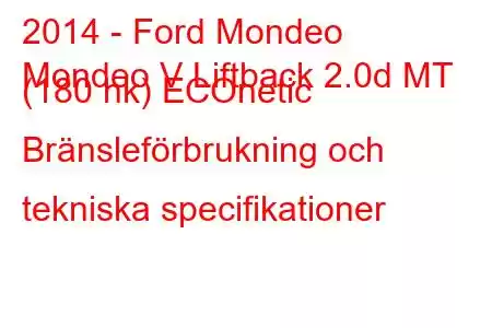 2014 - Ford Mondeo
Mondeo V Liftback 2.0d MT (180 hk) ECOnetic Bränsleförbrukning och tekniska specifikationer