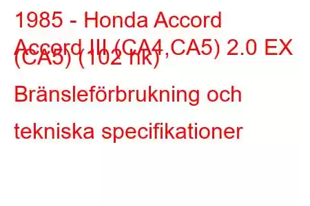 1985 - Honda Accord
Accord III (CA4,CA5) 2.0 EX (CA5) (102 hk) Bränsleförbrukning och tekniska specifikationer