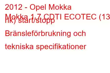 2012 - Opel Mokka
Mokka 1.7 CDTI ECOTEC (130 hk) start/stopp Bränsleförbrukning och tekniska specifikationer