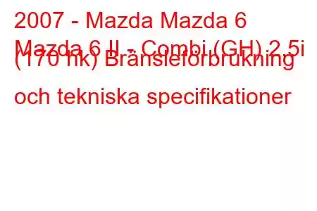 2007 - Mazda Mazda 6
Mazda 6 II - Combi (GH) 2,5i (170 hk) Bränsleförbrukning och tekniska specifikationer