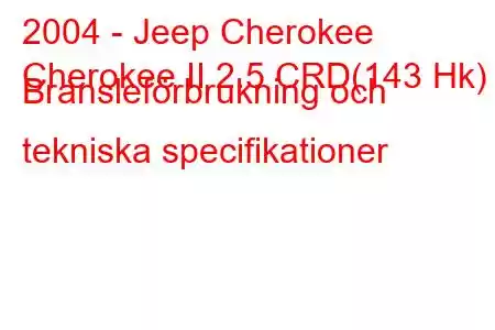 2004 - Jeep Cherokee
Cherokee II 2.5 CRD(143 Hk) Bränsleförbrukning och tekniska specifikationer