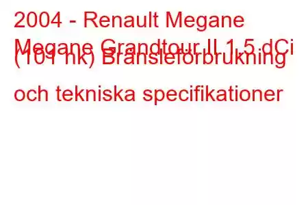 2004 - Renault Megane
Megane Grandtour II 1,5 dCi (101 hk) Bränsleförbrukning och tekniska specifikationer