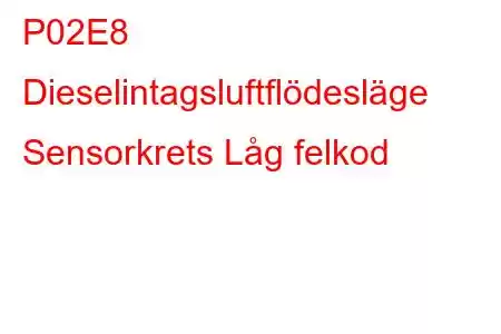 P02E8 Dieselintagsluftflödesläge Sensorkrets Låg felkod