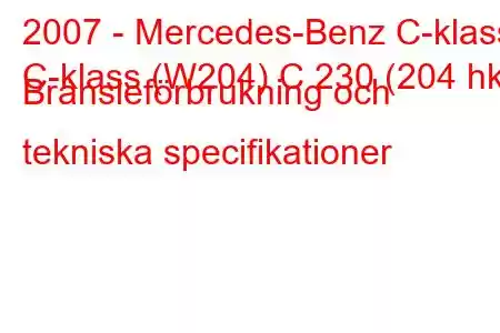 2007 - Mercedes-Benz C-klass
C-klass (W204) C 230 (204 hk) Bränsleförbrukning och tekniska specifikationer