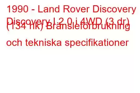 1990 - Land Rover Discovery
Discovery I 2.0 i 4WD (3 dr) (134 hk) Bränsleförbrukning och tekniska specifikationer