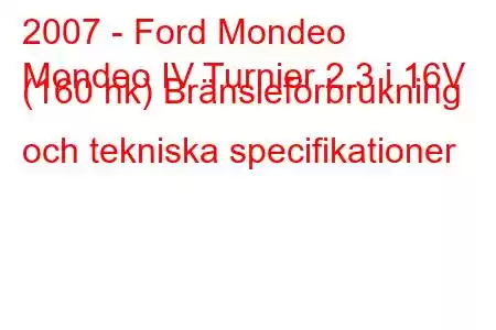 2007 - Ford Mondeo
Mondeo IV Turnier 2.3 i 16V (160 hk) Bränsleförbrukning och tekniska specifikationer