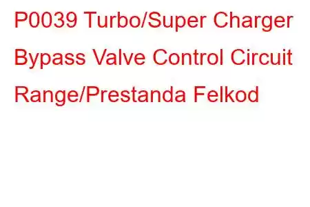 P0039 Turbo/Super Charger Bypass Valve Control Circuit Range/Prestanda Felkod