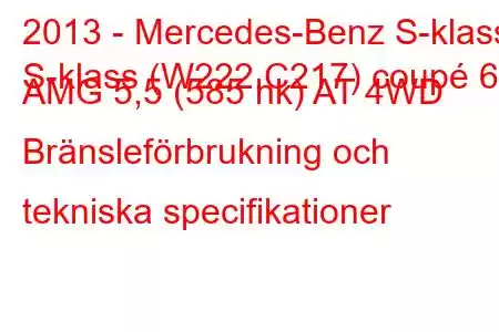 2013 - Mercedes-Benz S-klass
S-klass (W222,C217) coupé 63 AMG 5,5 (585 hk) AT 4WD Bränsleförbrukning och tekniska specifikationer