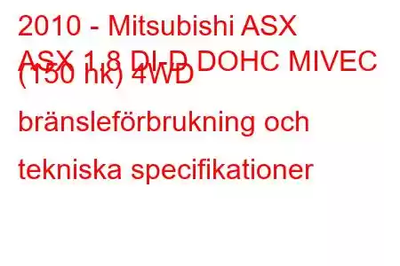 2010 - Mitsubishi ASX
ASX 1.8 DI-D DOHC MIVEC (150 hk) 4WD bränsleförbrukning och tekniska specifikationer