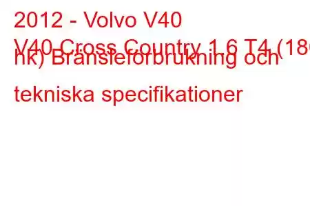 2012 - Volvo V40
V40 Cross Country 1.6 T4 (180 hk) Bränsleförbrukning och tekniska specifikationer