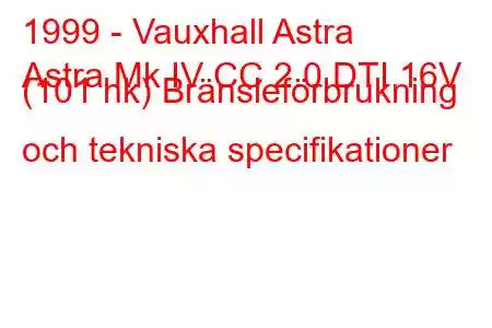 1999 - Vauxhall Astra
Astra Mk IV CC 2.0 DTI 16V (101 hk) Bränsleförbrukning och tekniska specifikationer