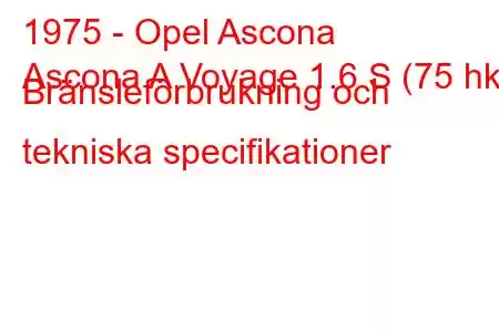 1975 - Opel Ascona
Ascona A Voyage 1.6 S (75 hk) Bränsleförbrukning och tekniska specifikationer