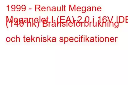 1999 - Renault Megane
Meganelet I (EA) 2.0 i 16V IDE (140 hk) Bränsleförbrukning och tekniska specifikationer