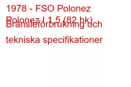 1978 - FSO Polonez
Polonez I 1,5 (82 hk) Bränsleförbrukning och tekniska specifikationer