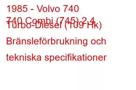 1985 - Volvo 740
740 Combi (745) 2.4 Turbo-Diesel (109 Hk) Bränsleförbrukning och tekniska specifikationer