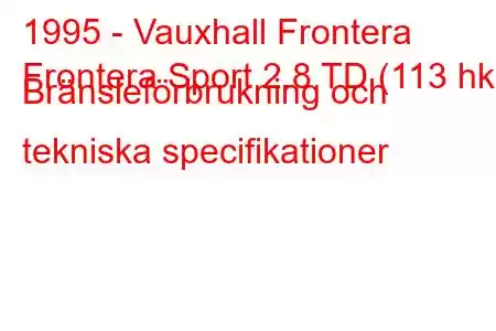 1995 - Vauxhall Frontera
Frontera Sport 2.8 TD (113 hk) Bränsleförbrukning och tekniska specifikationer