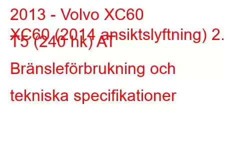 2013 - Volvo XC60
XC60 (2014 ansiktslyftning) 2.0 T5 (240 hk) AT Bränsleförbrukning och tekniska specifikationer