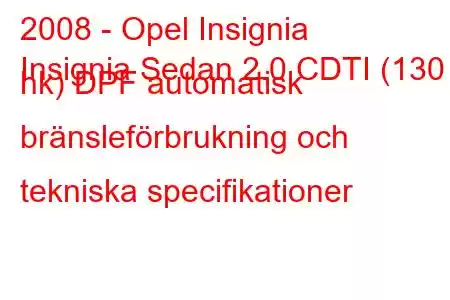 2008 - Opel Insignia
Insignia Sedan 2.0 CDTI (130 hk) DPF automatisk bränsleförbrukning och tekniska specifikationer